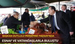 BAŞKAN DUTLULU PERŞEMBE PAZARI’NDA ESNAF VE VATANDAŞLARLA BULUŞTU