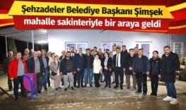 Şehzadeler Belediye Başkanı Şimşek mahalle sakinleriyle bir araya geldi