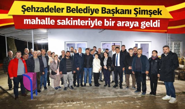 Şehzadeler Belediye Başkanı Şimşek mahalle sakinleriyle bir araya geldi