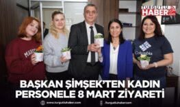 Başkan Şimşek’ten kadın personele 8 Mart ziyareti
