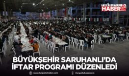 Büyükşehir Saruhanlı’da iftar programı düzenledi