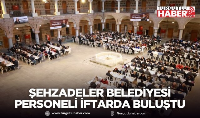 Şehzadeler Belediyesi personeli iftar programında buluştu